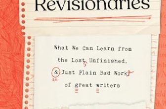 Revisionaries: What We Can Learn From the Lost, Unfinished, and Just Plain Bad Work of Great Authors by Kristopher Jansma