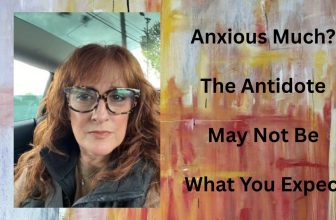 Anxious Much? The Antidote May Not Be What You Expect