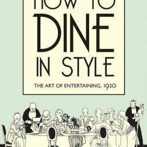 How to Dine in Style: The Art of Entertaining, 1920 By J Rey