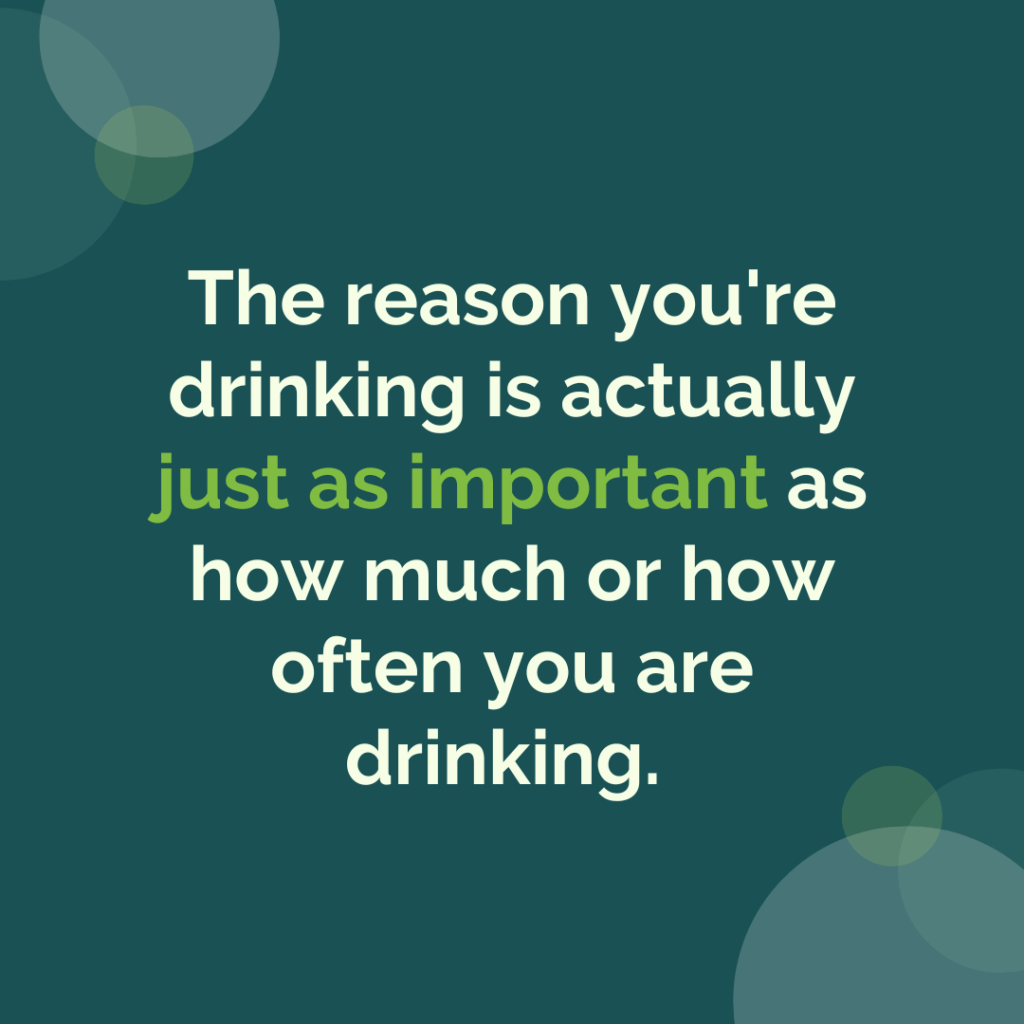 the reason you're drinking is actually just as important as how much or how often you are drinking