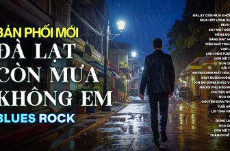 ĐÀ LẠT CÒN MƯA KHÔNG EM | BẢN PHỐI MỚI NHẤT BLUES ROCK | CÓ CON ĐƯỜNG ANH CHƯA ĐI LẠI LẦN HAI…