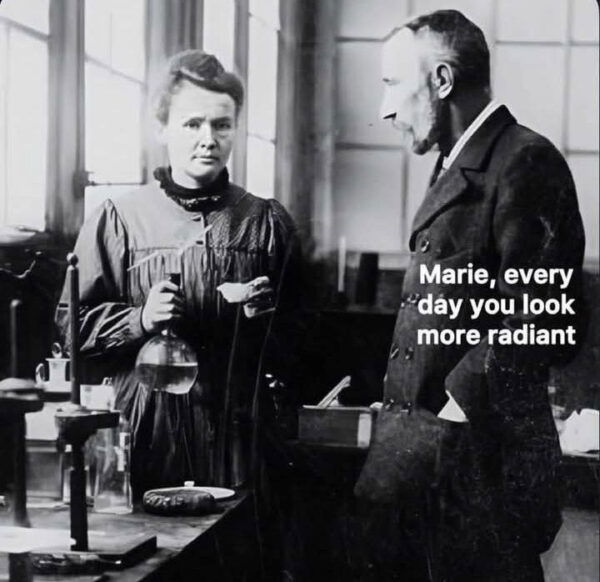 A black and white photo of Marie Curie and a man, with the caption, Marie, every day you look more radiant.